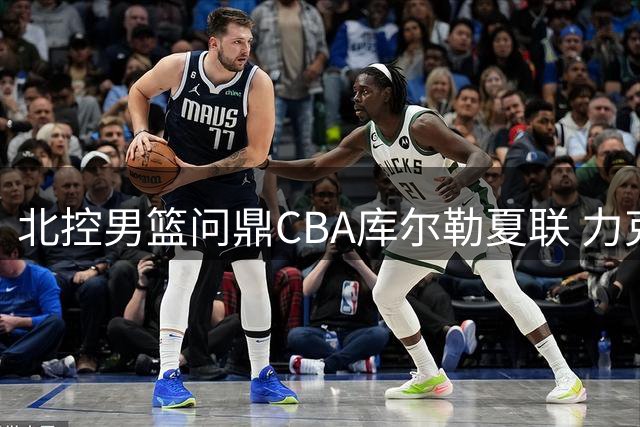 北控男篮问鼎CBA库尔勒夏联 力克新疆队夺冠