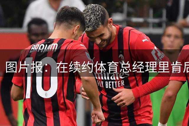 图片报：在续约体育总经理里肯后，多特才和科瓦奇谈续约合同