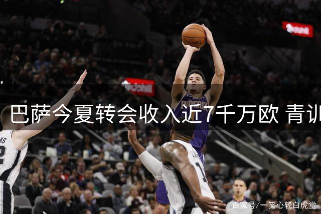巴萨今夏转会收入近7千万欧 青训球员成主要资金来源