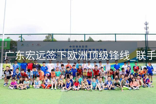 广东宏远签下欧洲顶级锋线 联手胡明轩剑指联赛四强