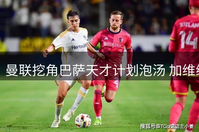 曼联挖角巴萨天才计划泡汤 加维续约粉碎红魔引援梦