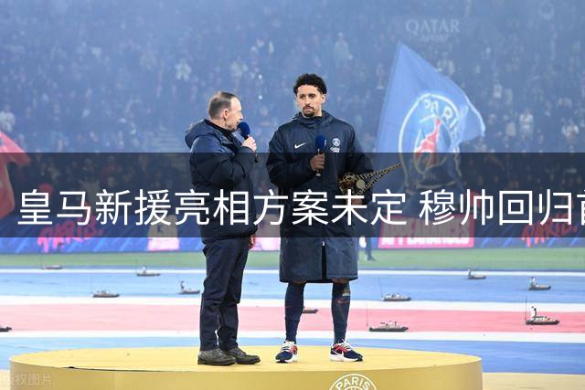 皇马新援亮相方案未定 穆帅回归首秀形式成谜