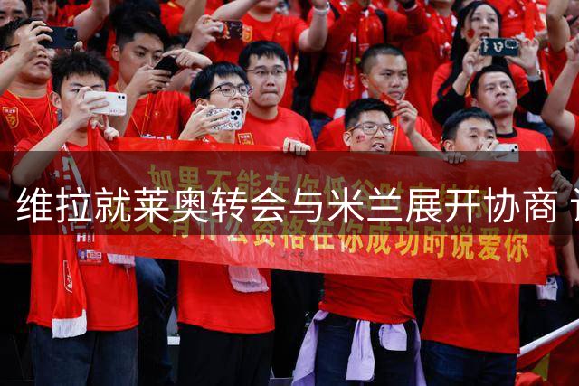维拉就莱奥转会与米兰展开协商 计划租借+强制买断