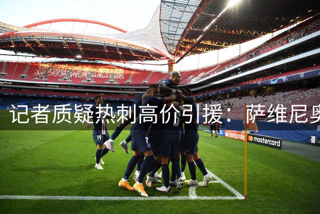 记者质疑热刺高价引援：萨维尼奥身价估值存疑