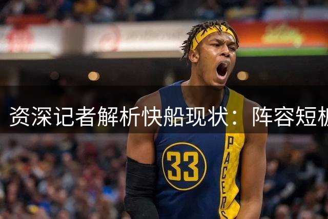 资深记者解析快船现状：阵容短板明显 争冠仍需时日