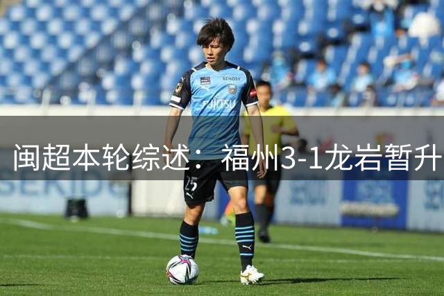 闽超本轮综述：福州3-1龙岩暂升榜首 厦门2-0莆田排名第二