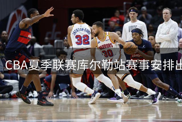 CBA夏季联赛库尔勒站赛事安排出炉 巴音体育馆8月迎战