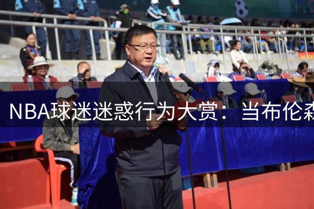 NBA球迷迷惑行为大赏：当布伦森球衣遇上文班亚马签名现场